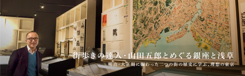 街歩きの達人・山田五郎とめぐる銀座と浅草 明治・大正期に賑わった二つの街の歴史に学ぶ、理想の東京